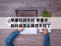 苹果时间不对 苹果手机时间怎么突然不对了