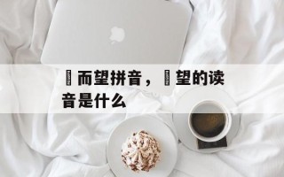 跂而望拼音，跂望的读音是什么