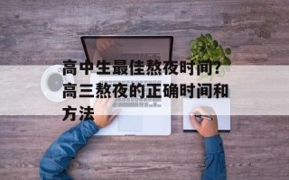高中生最佳熬夜时间？高三熬夜的正确时间和方法