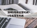 深圳9号线运营时间？9号线发车时间
