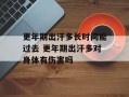 更年期出汗多长时间能过去 更年期出汗多对身体有伤害吗