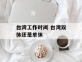 台湾工作时间 台湾双休还是单休