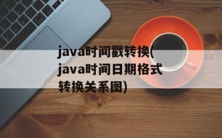 java时间戳转换(java时间日期格式转换关系图)