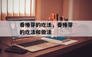 香椿芽的吃法，香椿芽的吃法和做法