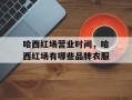 哈西红场营业时间，哈西红场有哪些品牌衣服