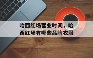 哈西红场营业时间，哈西红场有哪些品牌衣服