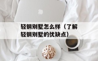 轻钢别墅怎么样（了解轻钢别墅的优缺点）
