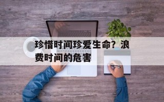 珍惜时间珍爱生命？浪费时间的危害
