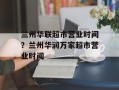 兰州华联超市营业时间？兰州华润万家超市营业时间