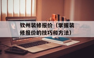 钦州装修报价（掌握装修报价的技巧和方法）
