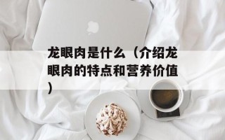 龙眼肉是什么（介绍龙眼肉的特点和营养价值）