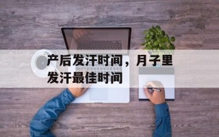 产后发汗时间，月子里发汗最佳时间