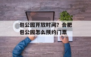 包公园开放时间？合肥包公园怎么预约门票