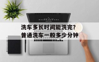 洗车多长时间能洗完？普通洗车一般多少分钟