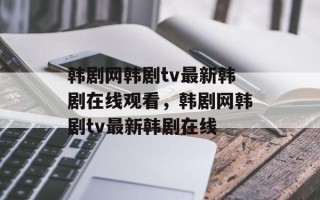 韩剧网韩剧tv最新韩剧在线观看，韩剧网韩剧tv最新韩剧在线