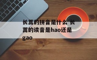 长蒿的拼音是什么 长蒿的读音是hao还是gao