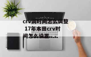 crv调时间怎么调整 17年本田crv时间怎么设置