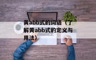 黄abb式的词语（了解黄abb式的定义与用法）
