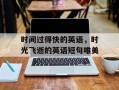 时间过得快的英语，时光飞逝的英语短句唯美