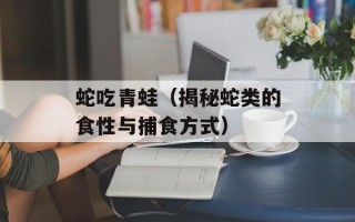 蛇吃青蛙（揭秘蛇类的食性与捕食方式）