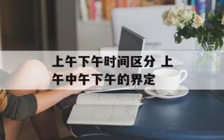 上午下午时间区分 上午中午下午的界定