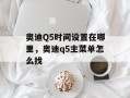 奥迪Q5时间设置在哪里，奥迪q5主菜单怎么找
