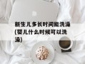 新生儿多长时间能洗澡(婴儿什么时候可以洗澡)