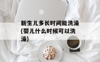新生儿多长时间能洗澡(婴儿什么时候可以洗澡)