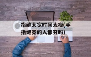 指缝太宽时间太瘦(手指缝宽的人都穷吗)