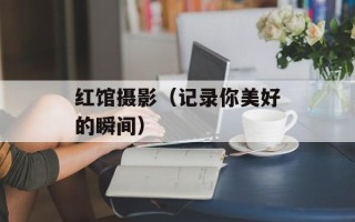 红馆摄影（记录你美好的瞬间）