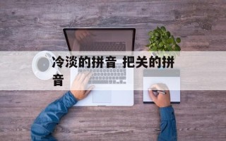 冷淡的拼音 把关的拼音