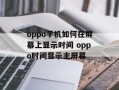 oppo手机如何在屏幕上显示时间 oppo时间显示主屏幕
