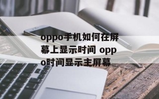 oppo手机如何在屏幕上显示时间 oppo时间显示主屏幕