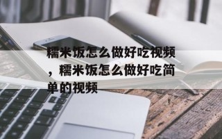 糯米饭怎么做好吃视频，糯米饭怎么做好吃简单的视频