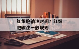 红细胞输注时间？红细胞输注一般规则
