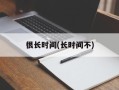 很长时间(长时间不)