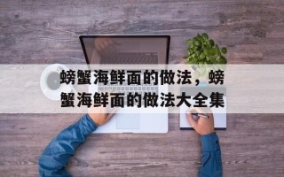 螃蟹海鲜面的做法，螃蟹海鲜面的做法大全集
