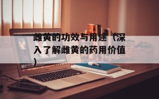 雌黄的功效与用途（深入了解雌黄的药用价值）