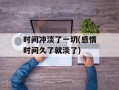 时间冲淡了一切(感情时间久了就淡了)
