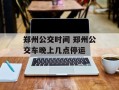 郑州公交时间 郑州公交车晚上几点停运