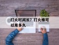 打火时间长？打火棒可以用多久