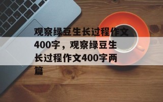 观察绿豆生长过程作文400字，观察绿豆生长过程作文400字两篇