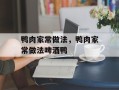 鸭肉家常做法，鸭肉家常做法啤酒鸭