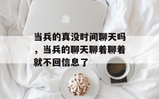 当兵的真没时间聊天吗，当兵的聊天聊着聊着就不回信息了