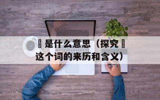 龢是什么意思（探究龢这个词的来历和含义）