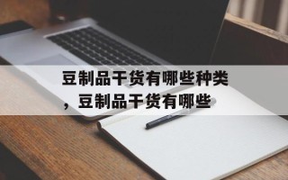 豆制品干货有哪些种类，豆制品干货有哪些