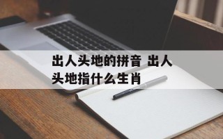 出人头地的拼音 出人头地指什么生肖