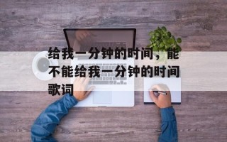 给我一分钟的时间，能不能给我一分钟的时间歌词