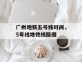 广州地铁五号线时间，5号线地铁线路图