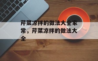 芹菜凉拌的做法大全家常，芹菜凉拌的做法大全